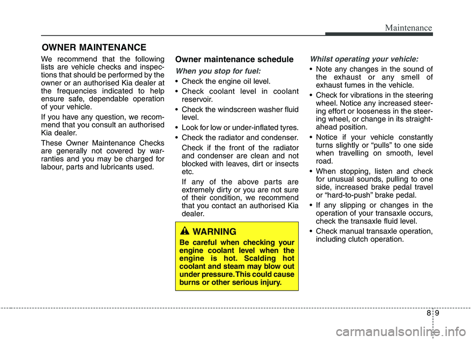KIA CARENS RHD 2017 Owners Manual 89
Maintenance
OWNER MAINTENANCE
We recommend that the following
lists are vehicle checks and inspec-
tions that should be performed by the
owner or an authorised Kia dealer atthe frequencies indica KIA CARENS RHD 2017 Owners Manual 89
Maintenance
OWNER MAINTENANCE
We recommend that the following
lists are vehicle checks and inspec-
tions that should be performed by the
owner or an authorised Kia dealer atthe frequencies indica