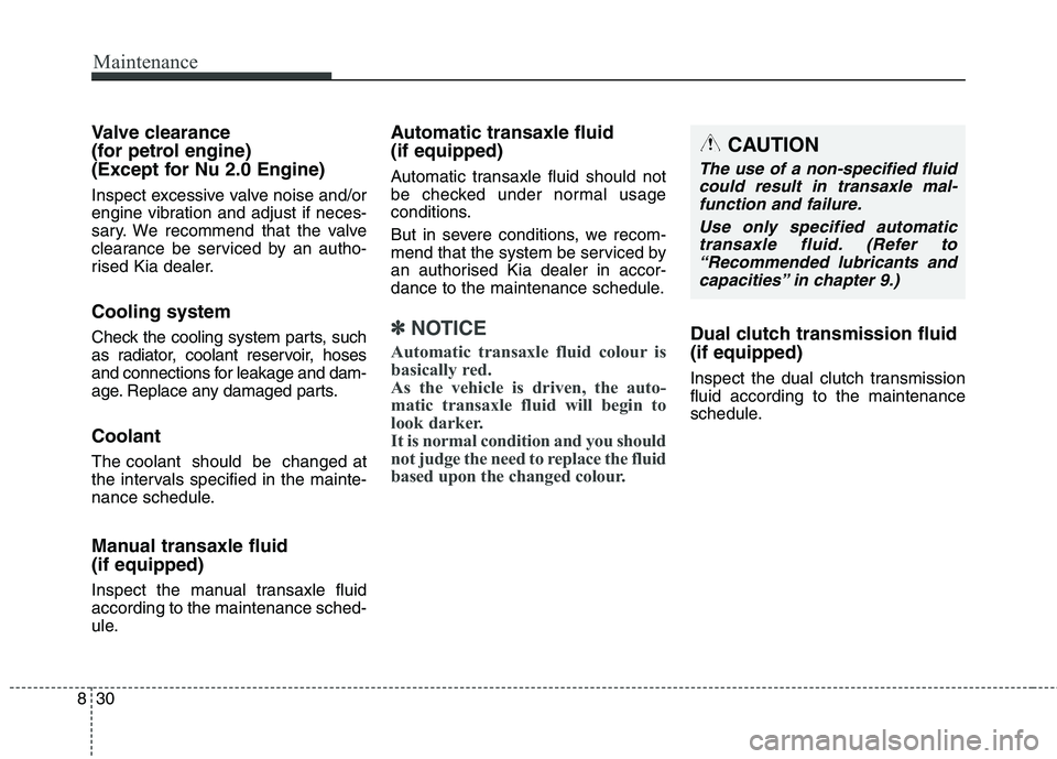 KIA CARENS RHD 2017  Owners Manual Maintenance
30
8
Valve clearance  
(for petrol engine) 
(Except for Nu 2.0 Engine) 
Inspect excessive valve noise and/or 
engine vibration and adjust if neces-
sary. We recommend that the valve
cleara