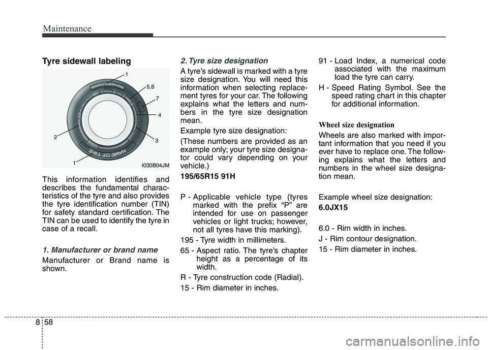 KIA CARENS RHD 2017  Owners Manual Maintenance
58
8
Tyre sidewall labeling 
This information identifies and 
describes the fundamental charac-
teristics of the tyre and also provides
the tyre identification number (TIN)
for safety stan