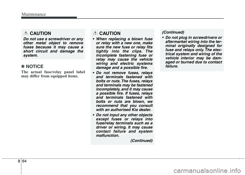 KIA CARENS RHD 2017  Owners Manual Maintenance
64
8
✽✽
NOTICE
The actual fuse/relay panel label 
may differ from equipped items. 
CAUTION
 When replacing a blown fuse or relay with a new one, makesure the new fuse or relay fitstigh