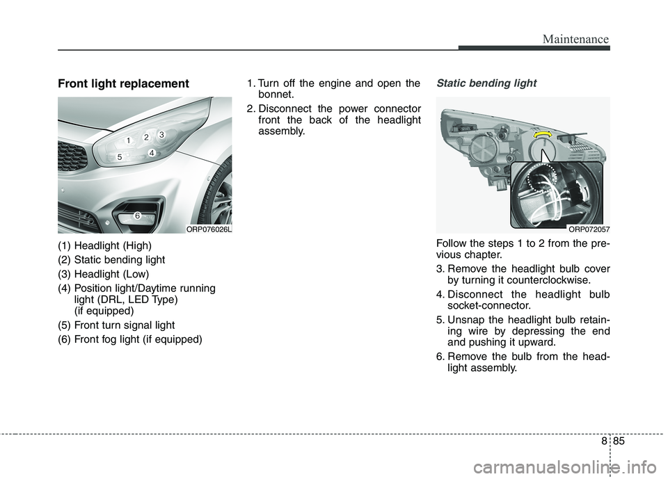 KIA CARENS RHD 2017 User Guide 885
Maintenance
Front light replacement (1) Headlight (High) (2) Static bending light 
(3) Headlight (Low)
(4) Position light/Daytime runninglight (DRL, LED Type)  (if equipped)
(5) Front turn signal 