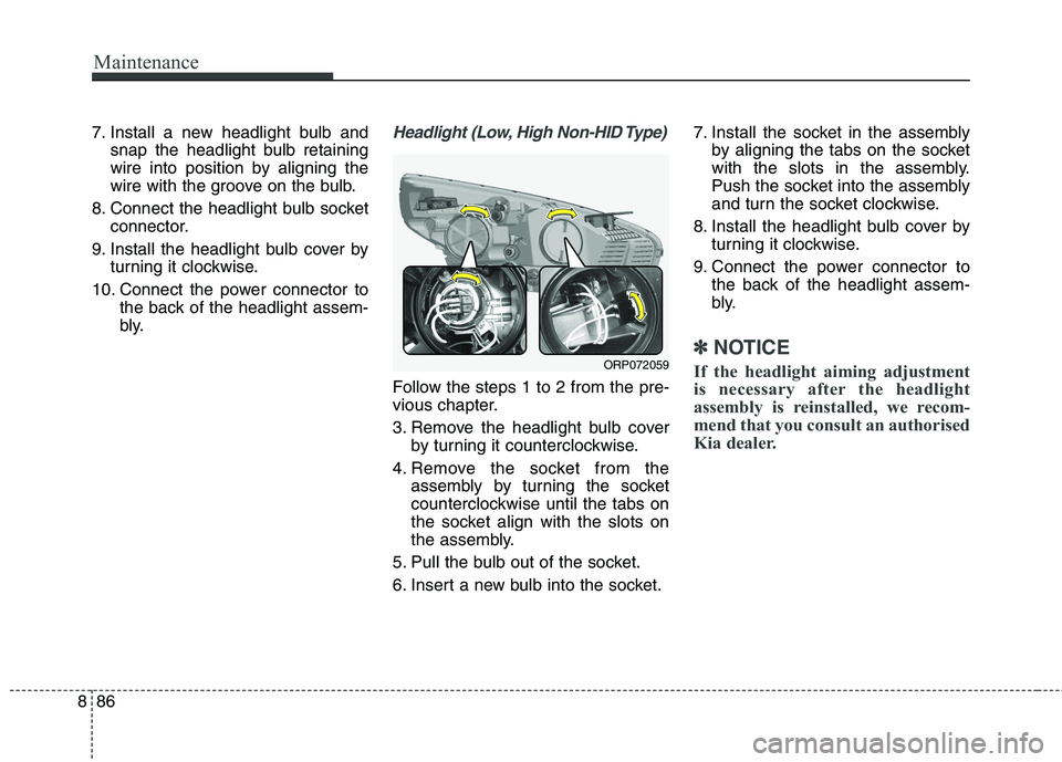 KIA CARENS RHD 2017 Owners Manual Maintenance
86
8
7. Install a new headlight bulb and
snap the headlight bulb retaining
wire into position by aligning the
wire with the groove on the bulb.
8. Connect the headlight bulb socket connec KIA CARENS RHD 2017 Owners Manual Maintenance
86
8
7. Install a new headlight bulb and
snap the headlight bulb retaining
wire into position by aligning the
wire with the groove on the bulb.
8. Connect the headlight bulb socket connec