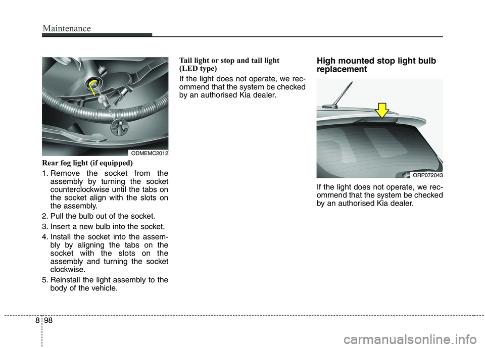 KIA CARENS RHD 2017  Owners Manual Maintenance
98
8
Rear fog light (if equipped)  
1. Remove the socket from the
assembly by turning the socket 
counterclockwise until the tabs on
the socket align with the slots on
the assembly.
2. Pul