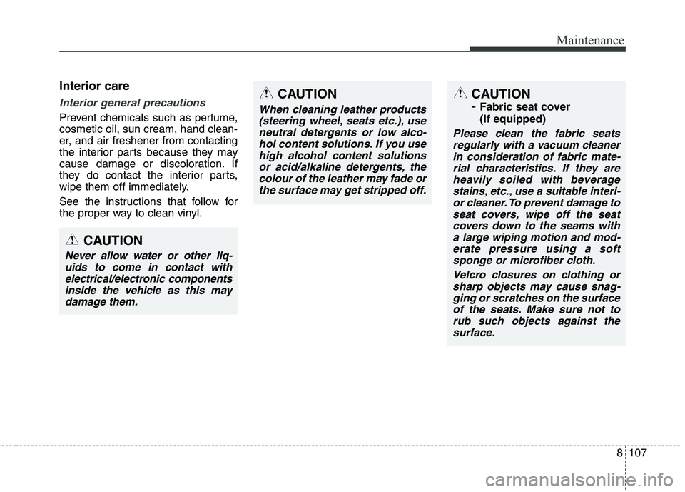 KIA CARENS RHD 2017 Owners Manual 8107
Maintenance
Interior care
Interior general precautions
Prevent chemicals such as perfume, cosmetic oil, sun cream, hand clean-
er, and air freshener from contacting
the interior parts because th KIA CARENS RHD 2017 Owners Manual 8107
Maintenance
Interior care
Interior general precautions
Prevent chemicals such as perfume, cosmetic oil, sun cream, hand clean-
er, and air freshener from contacting
the interior parts because th
