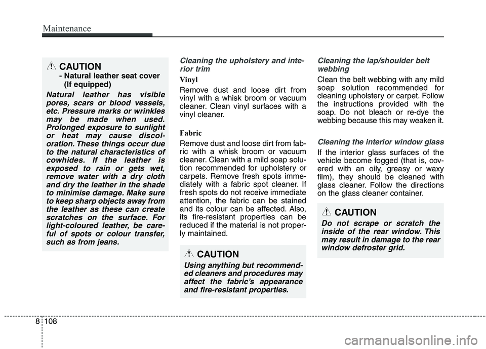 KIA CARENS RHD 2017 Owners Manual Maintenance
108
8
Cleaning the upholstery and inte-
rior trim
Vinyl
Remove dust and loose dirt from
vinyl with a whisk broom or vacuum
cleaner. Clean vinyl surfaces with a
vinyl cleaner.
Fabric KIA CARENS RHD 2017 Owners Manual Maintenance
108
8
Cleaning the upholstery and inte-
rior trim
Vinyl
Remove dust and loose dirt from
vinyl with a whisk broom or vacuum
cleaner. Clean vinyl surfaces with a
vinyl cleaner.
Fabric