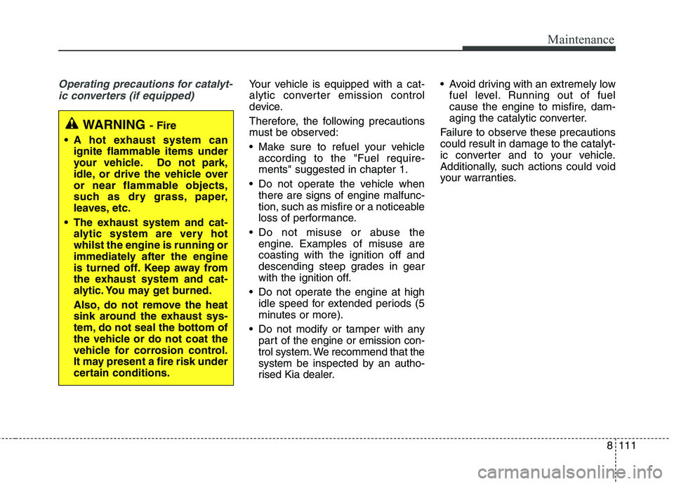 KIA CARENS RHD 2017 Owners Manual 8111
Maintenance
Operating precautions for catalyt-ic converters (if equipped)Your vehicle is equipped with a cat-
alytic converter emission control
device.
Therefore, the following precautions
mus KIA CARENS RHD 2017 Owners Manual 8111
Maintenance
Operating precautions for catalyt-ic converters (if equipped)Your vehicle is equipped with a cat-
alytic converter emission control
device.
Therefore, the following precautions
mus