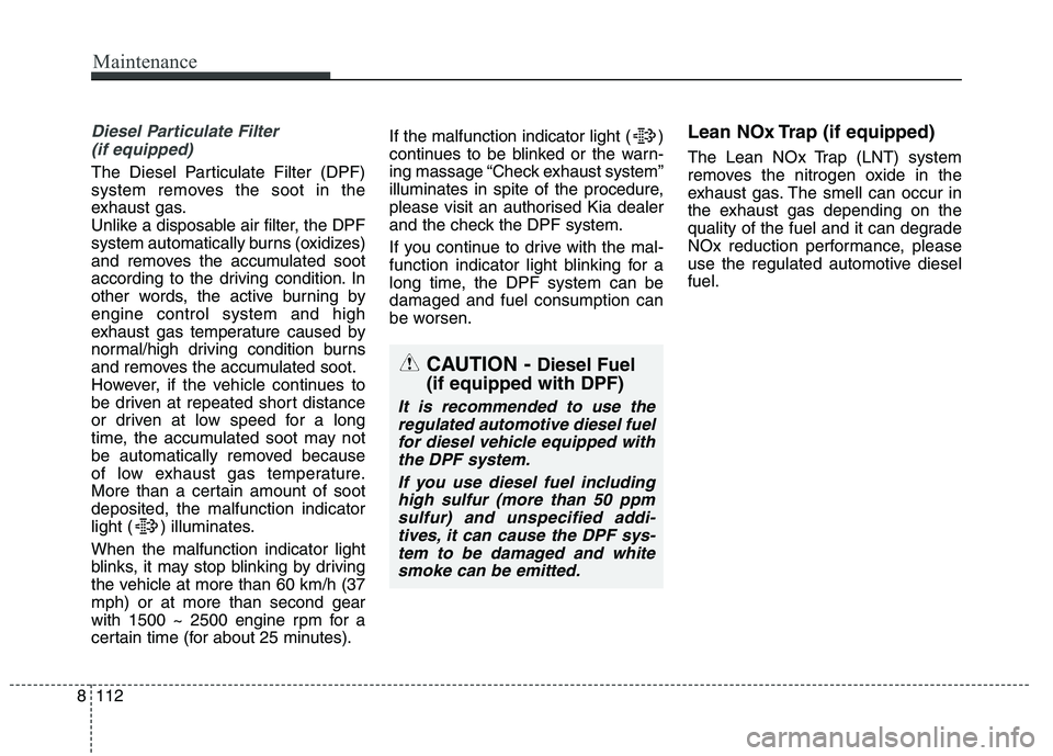 KIA CARENS RHD 2017 Owners Manual Diesel Particulate Filter (if equipped)
The Diesel Particulate Filter (DPF)
system removes the soot in the
exhaust gas.
Unlike a disposable air filter, the DPF
system automatically burns (oxidizes)
a KIA CARENS RHD 2017 Owners Manual Diesel Particulate Filter (if equipped)
The Diesel Particulate Filter (DPF)
system removes the soot in the
exhaust gas.
Unlike a disposable air filter, the DPF
system automatically burns (oxidizes)
a