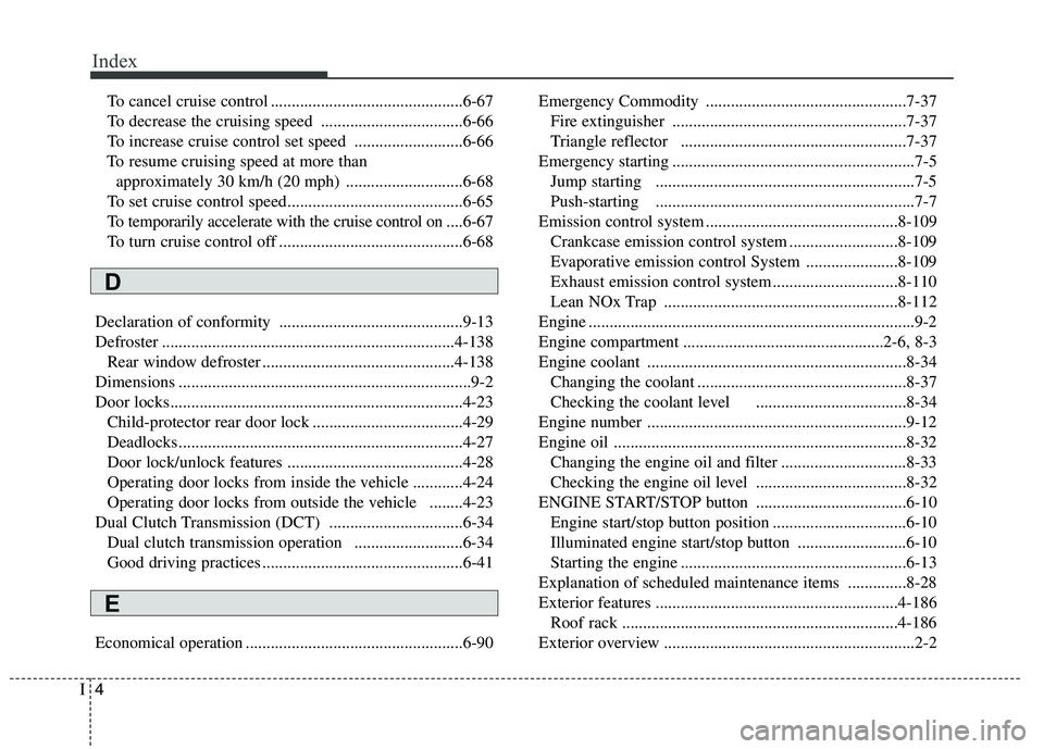 KIA CARENS RHD 2017 Owners Manual Index
4
I
To cancel cruise control ..............................................6-67
To decrease the cruising speed ..................................6-66
To increase cruise control set speed ...... KIA CARENS RHD 2017 Owners Manual Index
4
I
To cancel cruise control ..............................................6-67
To decrease the cruising speed ..................................6-66
To increase cruise control set speed ......