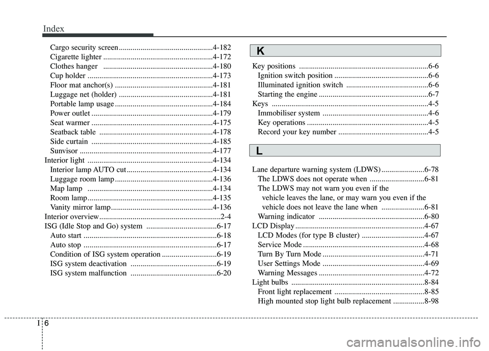 KIA CARENS RHD 2017 Owners Manual Index
6
I
Cargo security screen ................................................4-182
Cigarette lighter ........................................................4-172
Clothes hanger ................ KIA CARENS RHD 2017 Owners Manual Index
6
I
Cargo security screen ................................................4-182
Cigarette lighter ........................................................4-172
Clothes hanger ................