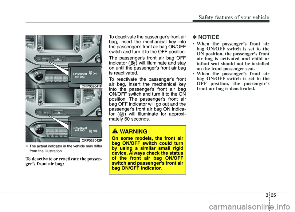 KIA CARENS RHD 2017  Owners Manual 365
Safety features of your vehicle
❈The actual indicator in the vehicle may differ
from the illustration.
To deactivate or reactivate the passen- 
ger’s front air bag: To deactivate the passenger