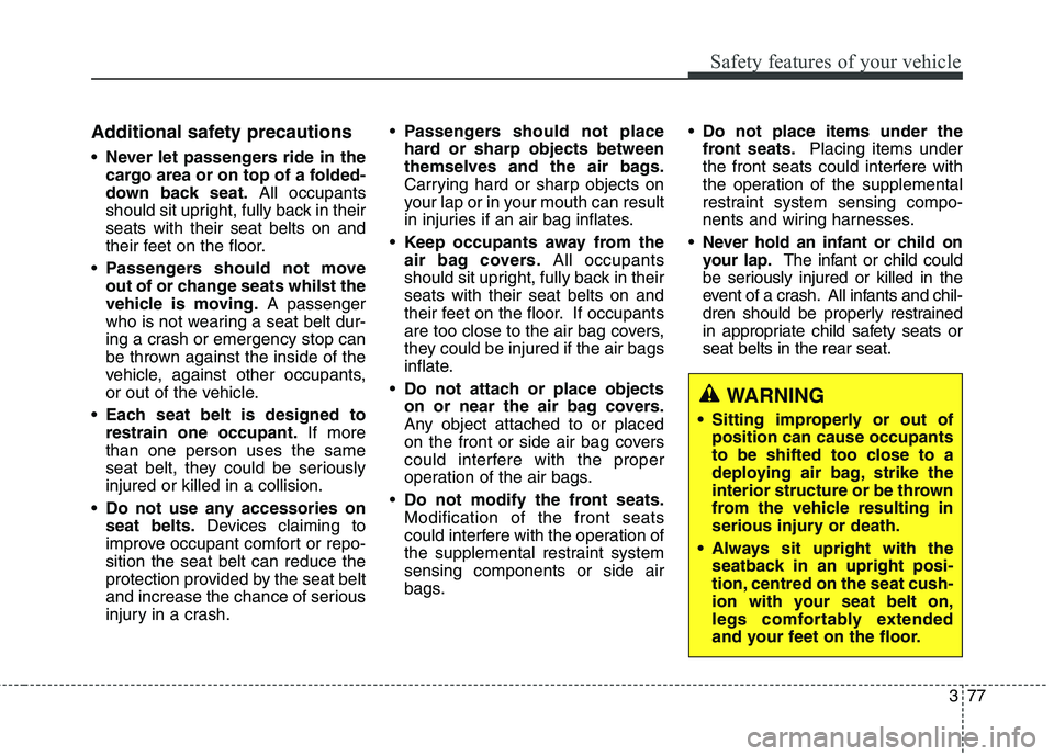KIA CARENS RHD 2017 Owners Manual 377
Safety features of your vehicle
Additional safety precautions Never let passengers ride in the
cargo area or on top of a folded-
down back seat. All occupants
should sit upright, fully back in th KIA CARENS RHD 2017 Owners Manual 377
Safety features of your vehicle
Additional safety precautions Never let passengers ride in the
cargo area or on top of a folded-
down back seat. All occupants
should sit upright, fully back in th