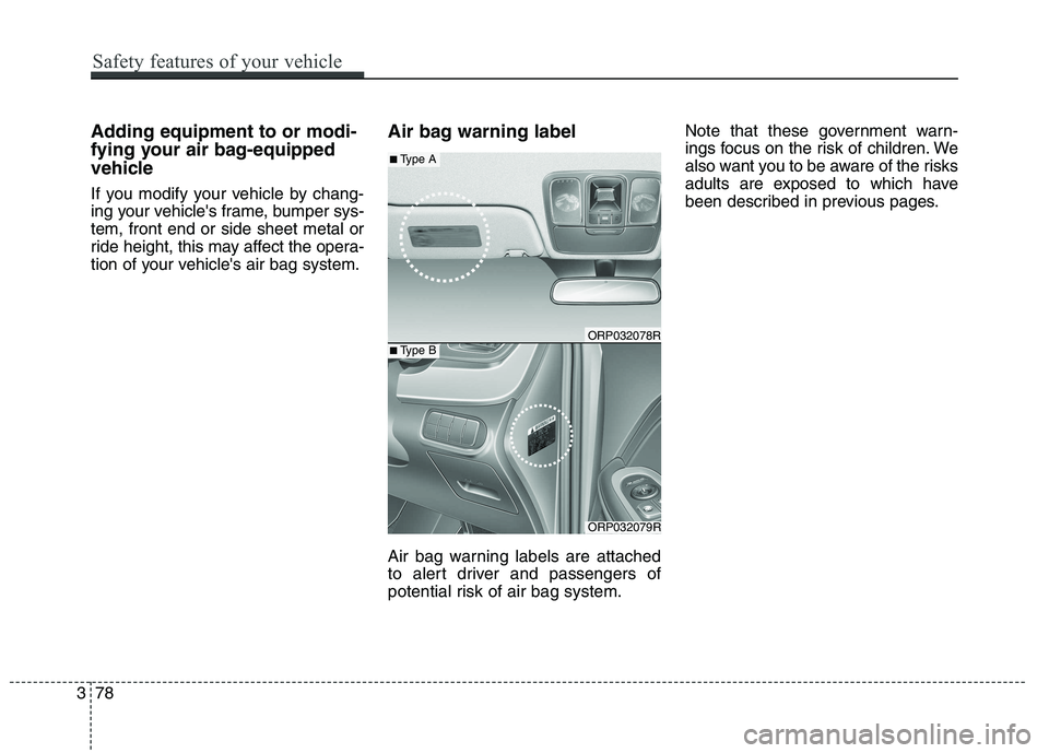 KIA CARENS RHD 2017 Owners Manual Adding equipment to or modi-
fying your air bag-equipped
vehicle
If you modify your vehicle by chang-
ing your vehicles frame, bumper sys-tem, front end or side sheet metal or
ride height, this ma KIA CARENS RHD 2017 Owners Manual Adding equipment to or modi-
fying your air bag-equipped
vehicle
If you modify your vehicle by chang-
ing your vehicles frame, bumper sys-tem, front end or side sheet metal or
ride height, this ma