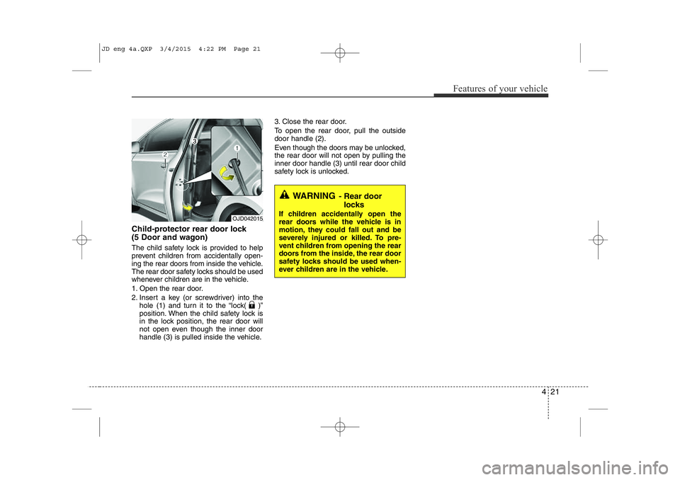 KIA CEED 2015 Owners Manual 421
Features of your vehicle
Child-protector rear door lock
(5 Door and wagon)
The child safety lock is provided to help
prevent children from accidentally open-
ing the rear doors from inside the KIA CEED 2015 Owners Manual 421
Features of your vehicle
Child-protector rear door lock
(5 Door and wagon)
The child safety lock is provided to help
prevent children from accidentally open-
ing the rear doors from inside the