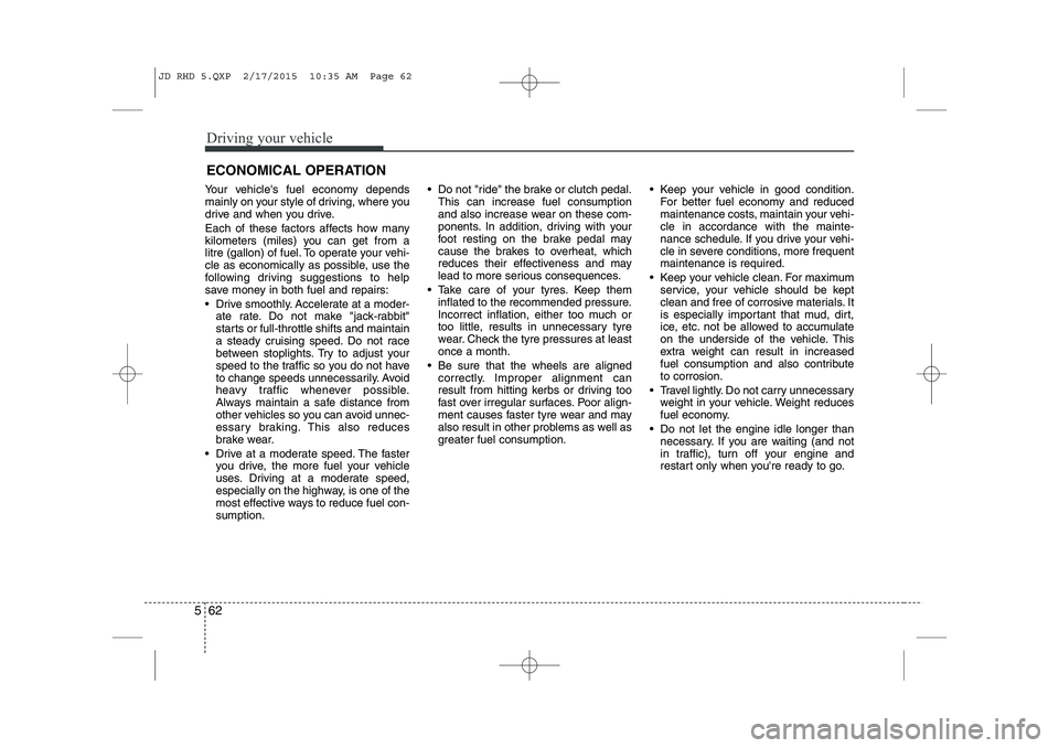 KIA CEED 2015  Owners Manual Driving your vehicle
62
5
ECONOMICAL OPERATION
Your vehicles fuel economy depends 
mainly on your style of driving, where you
drive and when you drive. 
Each of these factors affects how many 
kilome