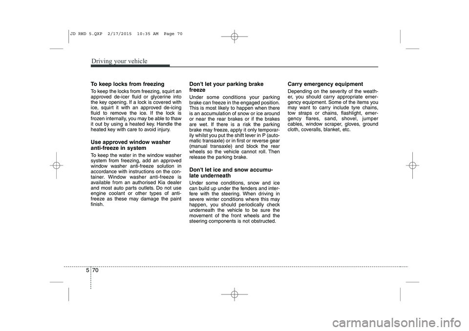 KIA CEED 2015 Manual PDF Driving your vehicle
70
5
To keep locks from freezing
To keep the locks from freezing, squirt an
approved de-icer fluid or glycerine into
the key opening. If a lock is covered with
ice, squirt it wi KIA CEED 2015 Manual PDF Driving your vehicle
70
5
To keep locks from freezing
To keep the locks from freezing, squirt an
approved de-icer fluid or glycerine into
the key opening. If a lock is covered with
ice, squirt it wi