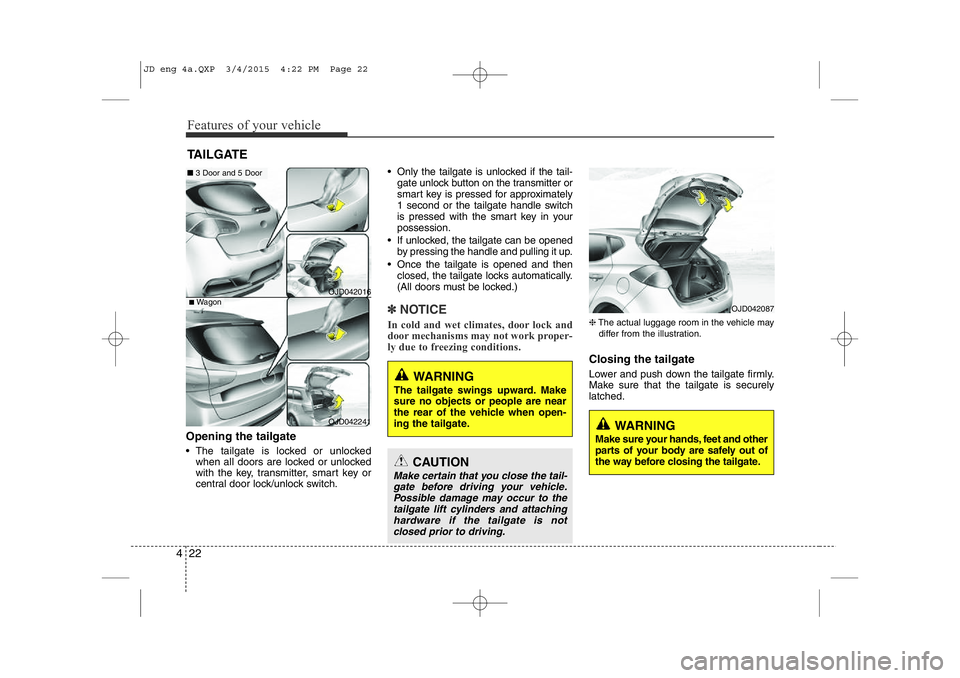 KIA CEED 2015 Owners Manual Features of your vehicle
22
4
Opening the tailgate
• The tailgate is locked or unlocked
when all doors are locked or unlocked
with the key, transmitter, smart key or
central door lock/unlock swit KIA CEED 2015 Owners Manual Features of your vehicle
22
4
Opening the tailgate
• The tailgate is locked or unlocked
when all doors are locked or unlocked
with the key, transmitter, smart key or
central door lock/unlock swit