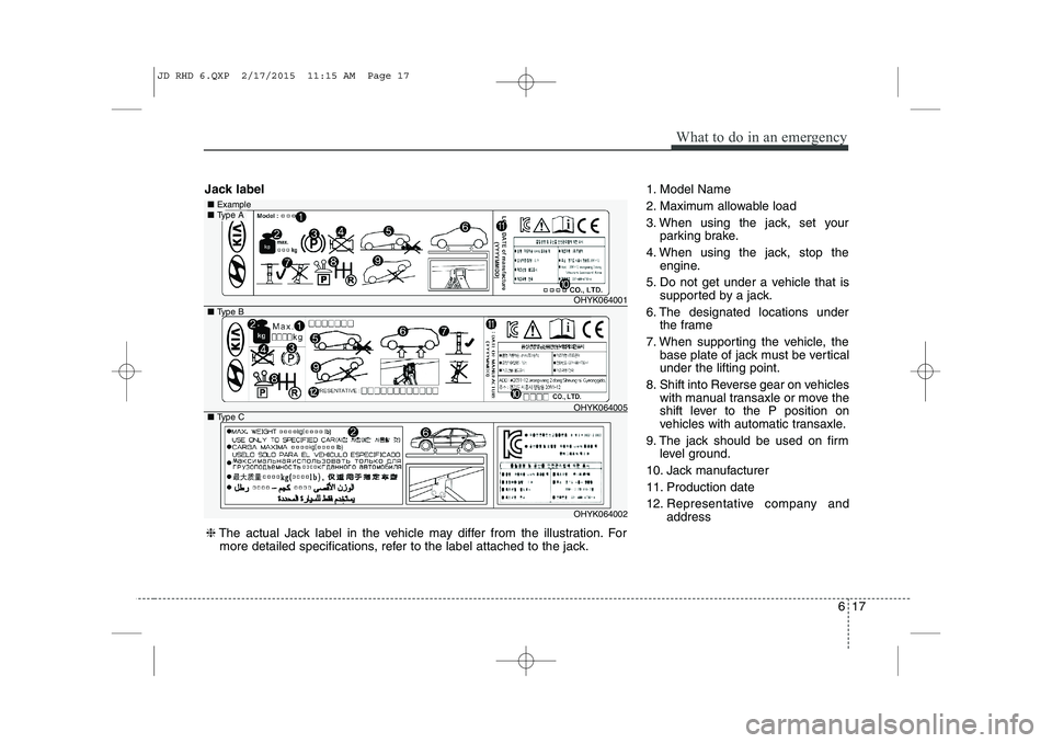 KIA CEED 2015 Owners Manual 617
What to do in an emergency
Jack label1. Model Name
2. Maximum allowable load
3. When using the jack, set your
parking brake.
4. When using the jack, stop the engine.
5. Do not get under a vehicle KIA CEED 2015 Owners Manual 617
What to do in an emergency
Jack label1. Model Name
2. Maximum allowable load
3. When using the jack, set your
parking brake.
4. When using the jack, stop the engine.
5. Do not get under a vehicle
