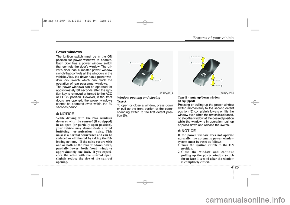 KIA CEED 2015 Owners Manual 425
Features of your vehicle
Power windows
The ignition switch must be in the ON
position for power windows to operate.
Each door has a power window switch
that controls the door’s window. The dri KIA CEED 2015 Owners Manual 425
Features of your vehicle
Power windows
The ignition switch must be in the ON
position for power windows to operate.
Each door has a power window switch
that controls the door’s window. The dri