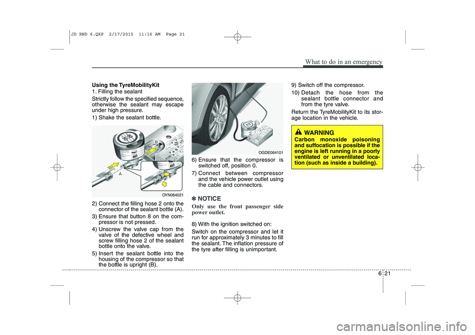 KIA CEED 2015 Owners Manual 621
What to do in an emergency
Using the TyreMobilityKit
1. Filling the sealant
Strictly follow the specified sequence,
otherwise the sealant may escape
under high pressure.
1) Shake the sealant b KIA CEED 2015 Owners Manual 621
What to do in an emergency
Using the TyreMobilityKit
1. Filling the sealant
Strictly follow the specified sequence,
otherwise the sealant may escape
under high pressure.
1) Shake the sealant b