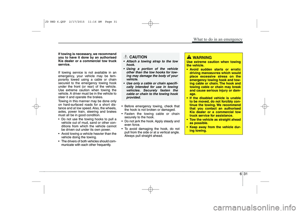 KIA CEED 2015 Owners Manual 631
What to do in an emergency
CAUTION
Attach a towing strap to the towhook.
Using a portion of the vehicle other than the tow hooks for tow-ing may damage the body of yourvehicle.
Use only a ca KIA CEED 2015 Owners Manual 631
What to do in an emergency
CAUTION
Attach a towing strap to the towhook.
Using a portion of the vehicle other than the tow hooks for tow-ing may damage the body of yourvehicle.
Use only a ca
