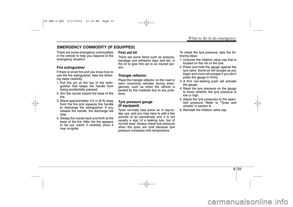 KIA CEED 2015 Owners Manual 633
What to do in an emergency
EMERGENCY COMMODITY (IF EQUIPPED)
There are some emergency commodities
in the vehicle to help you respond to theemergency situation.
Fire extinguisher
If there is sm KIA CEED 2015 Owners Manual 633
What to do in an emergency
EMERGENCY COMMODITY (IF EQUIPPED)
There are some emergency commodities
in the vehicle to help you respond to theemergency situation.
Fire extinguisher
If there is sm
