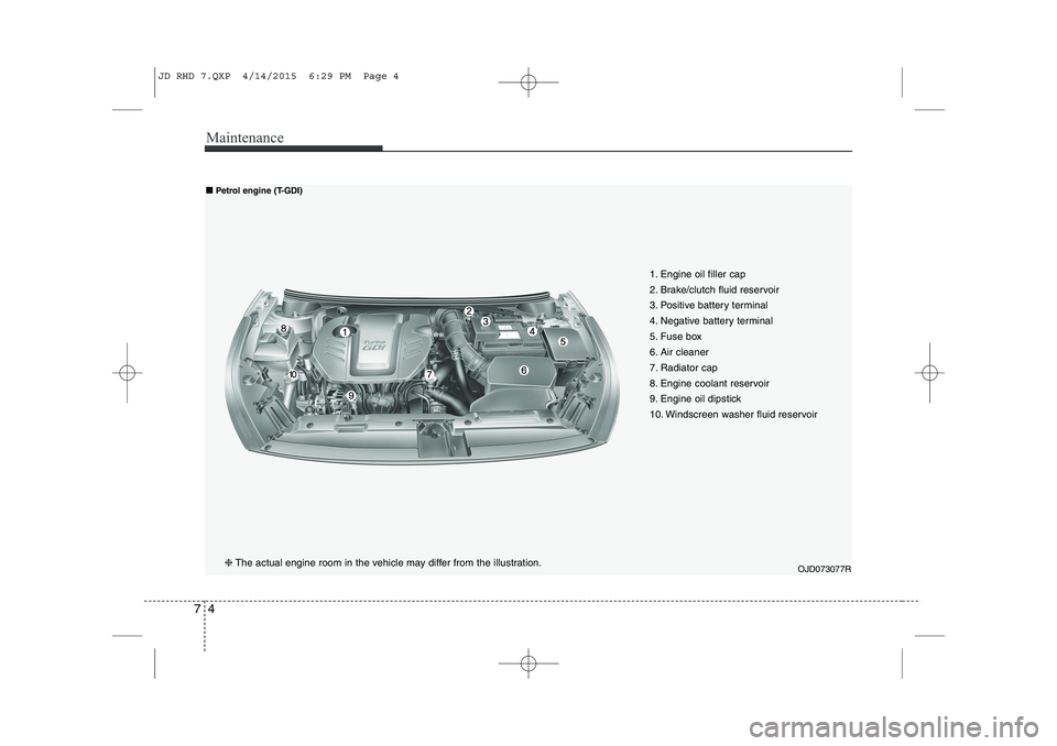 KIA CEED 2015 Owners Manual Maintenance
4
7
1. Engine oil filler cap
2. Brake/clutch fluid reservoir
3. Positive battery terminal
4. Negative battery terminal
5. Fuse box
6. Air cleaner
7. Radiator cap
8. Engine coolant reservo KIA CEED 2015 Owners Manual Maintenance
4
7
1. Engine oil filler cap
2. Brake/clutch fluid reservoir
3. Positive battery terminal
4. Negative battery terminal
5. Fuse box
6. Air cleaner
7. Radiator cap
8. Engine coolant reservo