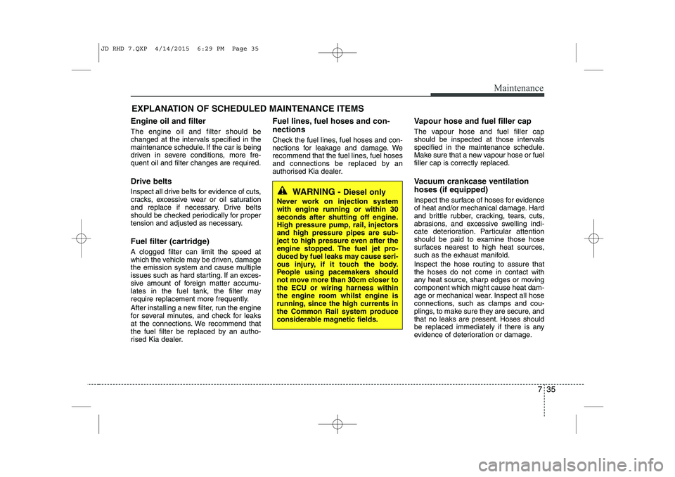KIA CEED 2015 Owners Manual 735
Maintenance
EXPLANATION OF SCHEDULED MAINTENANCE ITEMS
Engine oil and filter The engine oil and filter should be
changed at the intervals specified in the
maintenance schedule. If the car is bein KIA CEED 2015 Owners Manual 735
Maintenance
EXPLANATION OF SCHEDULED MAINTENANCE ITEMS
Engine oil and filter The engine oil and filter should be
changed at the intervals specified in the
maintenance schedule. If the car is bein