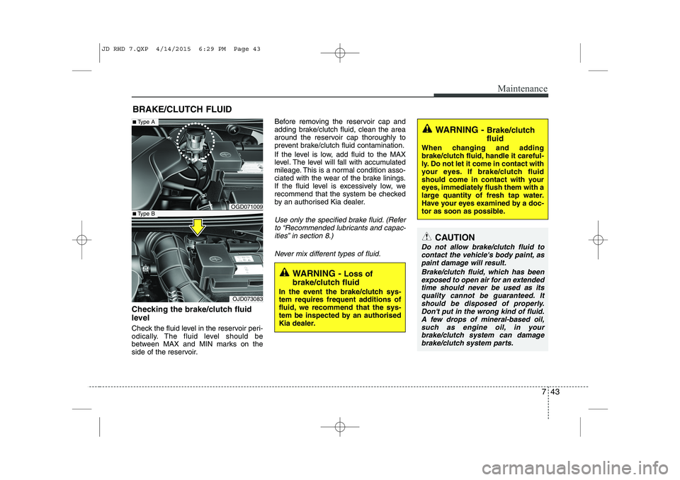 KIA CEED 2015 Owners Manual 743
Maintenance
BRAKE/CLUTCH FLUID
Checking the brake/clutch fluid
level
Check the fluid level in the reservoir peri-
odically. The fluid level should be
between MAX and MIN marks on the
side of KIA CEED 2015 Owners Manual 743
Maintenance
BRAKE/CLUTCH FLUID
Checking the brake/clutch fluid
level
Check the fluid level in the reservoir peri-
odically. The fluid level should be
between MAX and MIN marks on the
side of
