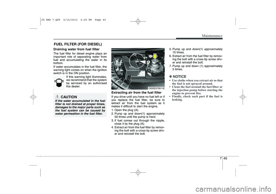 KIA CEED 2015 Owners Manual 745
Maintenance
FUEL FILTER (FOR DIESEL)
Draining water from fuel filter
The fuel filter for diesel engine plays an
important role of separating water from
fuel and accumulating the water in itsbott KIA CEED 2015 Owners Manual 745
Maintenance
FUEL FILTER (FOR DIESEL)
Draining water from fuel filter
The fuel filter for diesel engine plays an
important role of separating water from
fuel and accumulating the water in itsbott