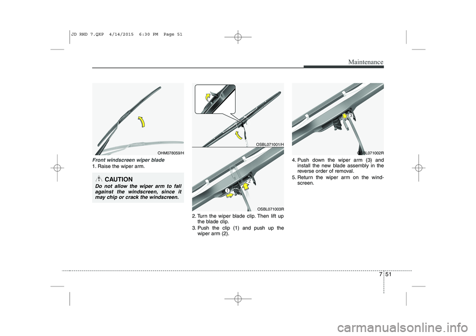 KIA CEED 2015 Owners Manual 751
Maintenance
Front windscreen wiper blade
1. Raise the wiper arm.2. Turn the wiper blade clip. Then lift upthe blade clip.
3. Push the clip (1) and push up the wiper arm (2). 4. Push down the wiper KIA CEED 2015 Owners Manual 751
Maintenance
Front windscreen wiper blade
1. Raise the wiper arm.2. Turn the wiper blade clip. Then lift upthe blade clip.
3. Push the clip (1) and push up the wiper arm (2). 4. Push down the wiper