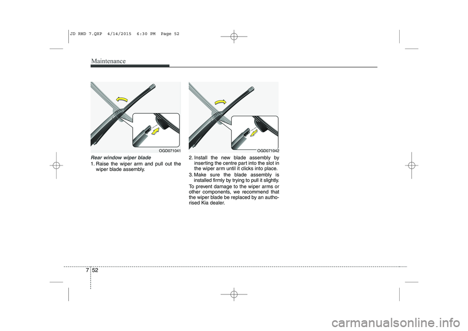 KIA CEED 2015 Owners Manual Maintenance
52
7
Rear window wiper blade
1. Raise the wiper arm and pull out the
wiper blade assembly. 2. Install the new blade assembly by
inserting the centre part into the slot in
the wiper arm u KIA CEED 2015 Owners Manual Maintenance
52
7
Rear window wiper blade
1. Raise the wiper arm and pull out the
wiper blade assembly. 2. Install the new blade assembly by
inserting the centre part into the slot in
the wiper arm u