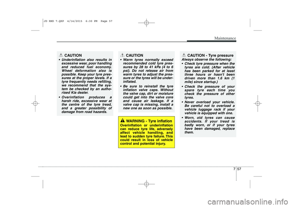 KIA CEED 2015 Owners Manual 757
Maintenance
WARNING - Tyre inflation
Overinflation or underinflation
can reduce tyre life, adversely
affect vehicle handling, and
lead to sudden tyre failure. This
could result in loss of vehicle KIA CEED 2015 Owners Manual 757
Maintenance
WARNING - Tyre inflation
Overinflation or underinflation
can reduce tyre life, adversely
affect vehicle handling, and
lead to sudden tyre failure. This
could result in loss of vehicle