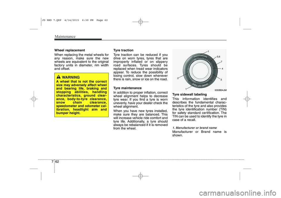 KIA CEED 2015 Owners Manual Maintenance
62
7
Wheel replacement
When replacing the metal wheels for
any reason, make sure the new
wheels are equivalent to the original
factory units in diameter, rim widthand offset. Tyre tract KIA CEED 2015 Owners Manual Maintenance
62
7
Wheel replacement
When replacing the metal wheels for
any reason, make sure the new
wheels are equivalent to the original
factory units in diameter, rim widthand offset. Tyre tract