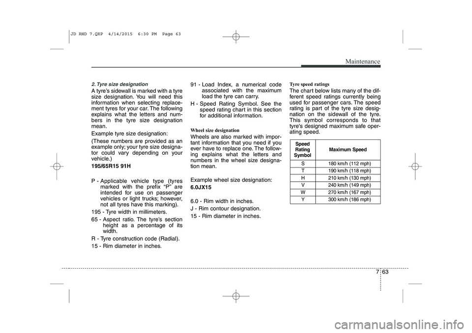 KIA CEED 2015 Owners Manual 763
Maintenance
2. Tyre size designation
A tyre’s sidewall is marked with a tyre
size designation. You will need this
information when selecting replace-
ment tyres for your car. The following
ex KIA CEED 2015 Owners Manual 763
Maintenance
2. Tyre size designation
A tyre’s sidewall is marked with a tyre
size designation. You will need this
information when selecting replace-
ment tyres for your car. The following
ex