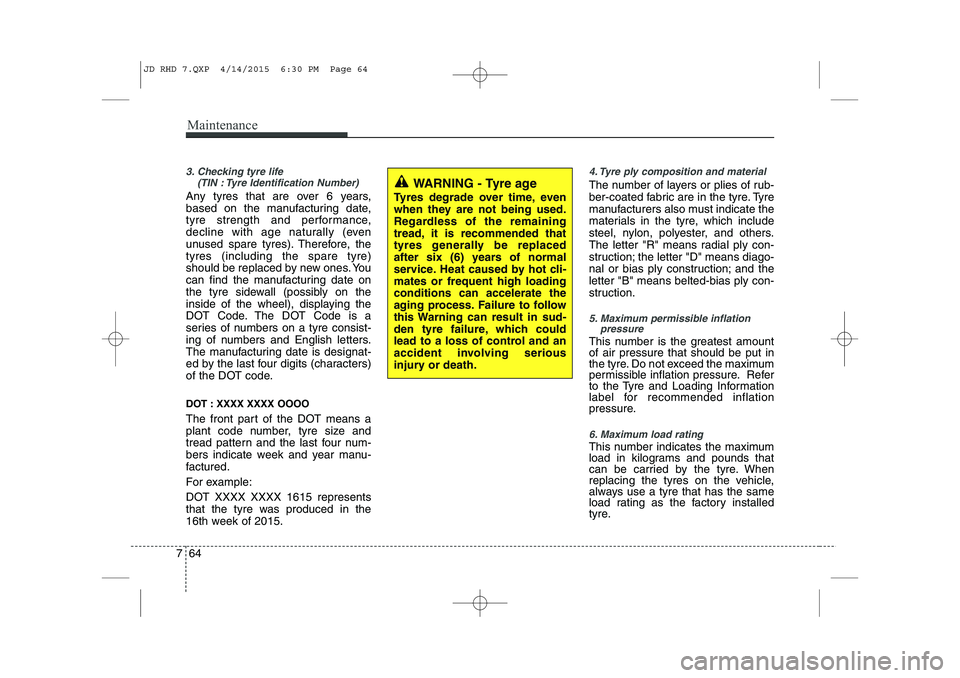KIA CEED 2015 Owners Manual Maintenance
64
7
WARNING - Tyre age
Tyres degrade over time, even
when they are not being used.
Regardless of the remaining
tread, it is recommended that
tyres generally be replaced
after six (6) yea KIA CEED 2015 Owners Manual Maintenance
64
7
WARNING - Tyre age
Tyres degrade over time, even
when they are not being used.
Regardless of the remaining
tread, it is recommended that
tyres generally be replaced
after six (6) yea