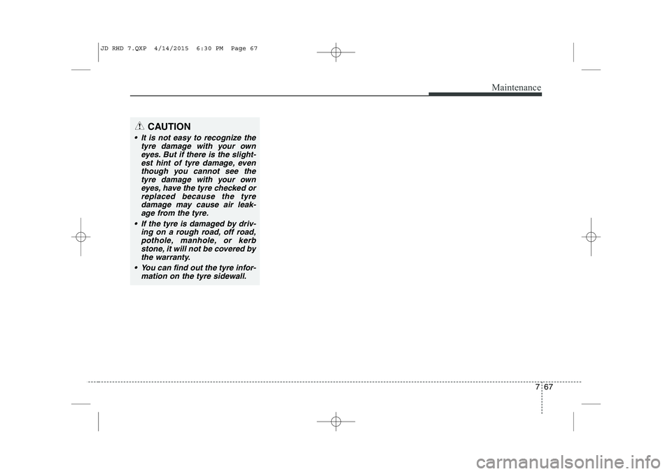 KIA CEED 2015 Owners Manual 767
Maintenance
CAUTION
It is not easy to recognize thetyre damage with your owneyes. But if there is the slight-est hint of tyre damage, eventhough you cannot see the tyre damage with your owneyes KIA CEED 2015 Owners Manual 767
Maintenance
CAUTION
It is not easy to recognize thetyre damage with your owneyes. But if there is the slight-est hint of tyre damage, eventhough you cannot see the tyre damage with your owneyes