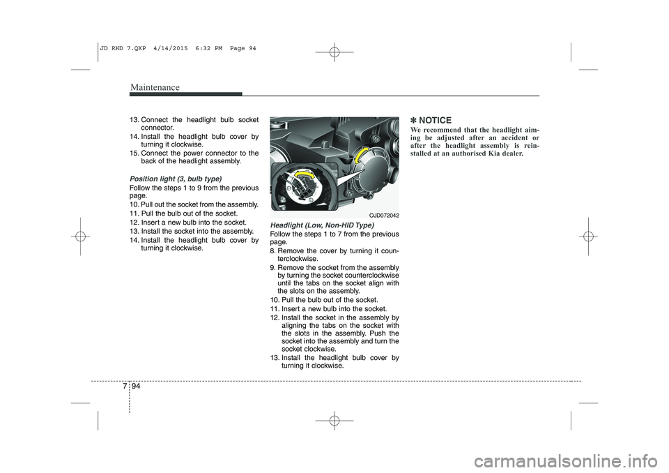 KIA CEED 2015 Owners Guide Maintenance
94
7
13. Connect the headlight bulb socket
connector.
14. Install the headlight bulb cover by turning it clockwise.
15. Connect the power connector to the back of the headlight assembly.
P