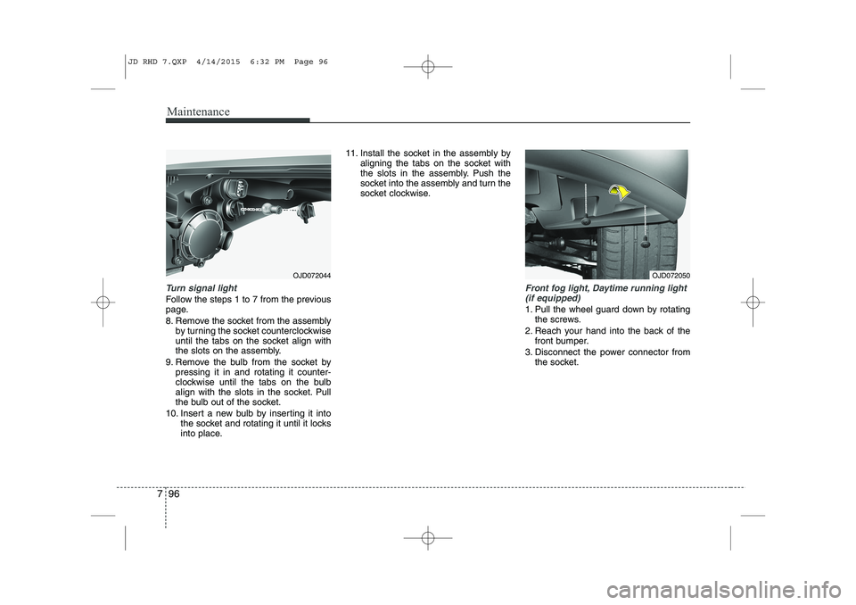 KIA CEED 2015 Owners Guide Maintenance
96
7
Turn signal light
Follow the steps 1 to 7 from the previous 
page. 
8. Remove the socket from the assembly
by turning the socket counterclockwise 
until the tabs on the socket align w