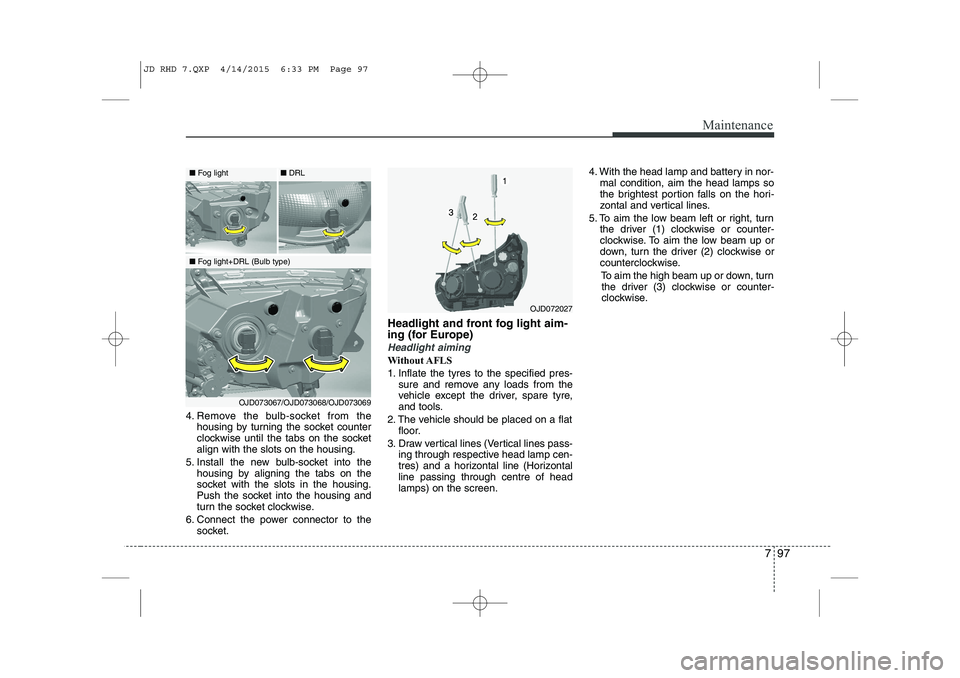 KIA CEED 2015  Owners Manual 797
Maintenance
4. Remove the bulb-socket from thehousing by turning the socket counter 
clockwise until the tabs on the socketalign with the slots on the housing.
5. Install the new bulb-socket into 