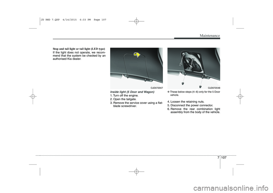 KIA CEED 2015 Owners Manual 7 107
Maintenance
Stop and tail light or tail light (LED type)
If the light does not operate, we recom-
mend that the system be checked by an
authorised Kia dealer.
Inside light (5 Door and Wagon)
1 KIA CEED 2015 Owners Manual 7 107
Maintenance
Stop and tail light or tail light (LED type)
If the light does not operate, we recom-
mend that the system be checked by an
authorised Kia dealer.
Inside light (5 Door and Wagon)
1