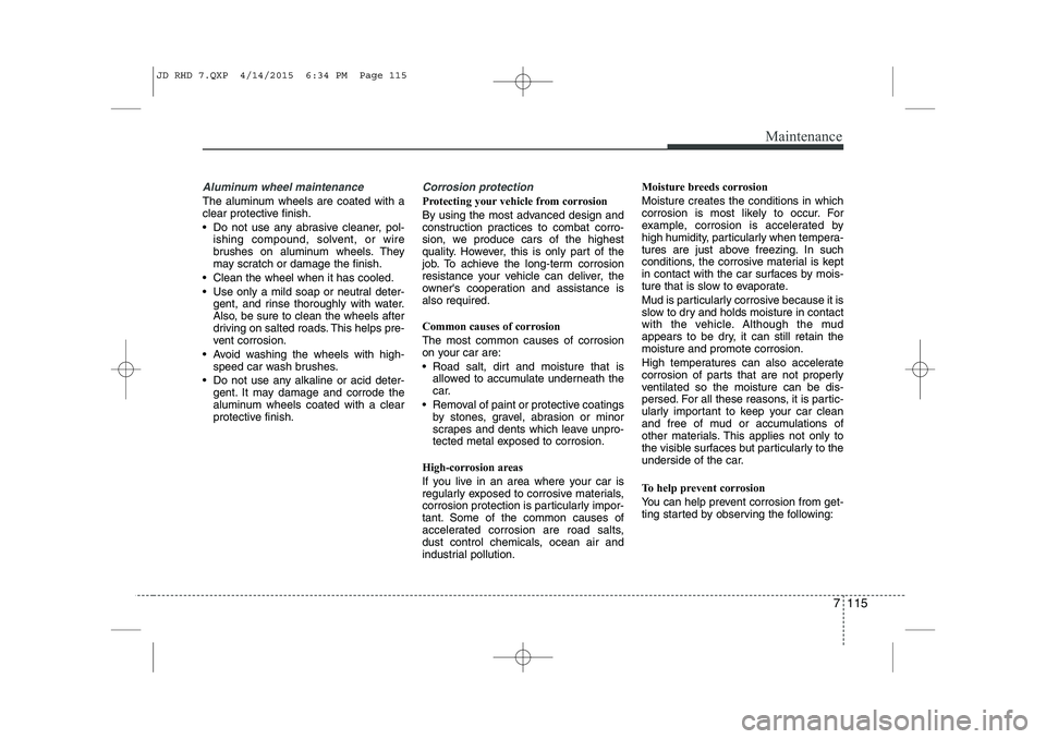 KIA CEED 2015 Owners Manual 7 115
Maintenance
Aluminum wheel maintenance
The aluminum wheels are coated with a
clear protective finish.
Do not use any abrasive cleaner, pol-ishing compound, solvent, or wire
brushes on alumi KIA CEED 2015 Owners Manual 7 115
Maintenance
Aluminum wheel maintenance
The aluminum wheels are coated with a
clear protective finish.
Do not use any abrasive cleaner, pol-ishing compound, solvent, or wire
brushes on alumi