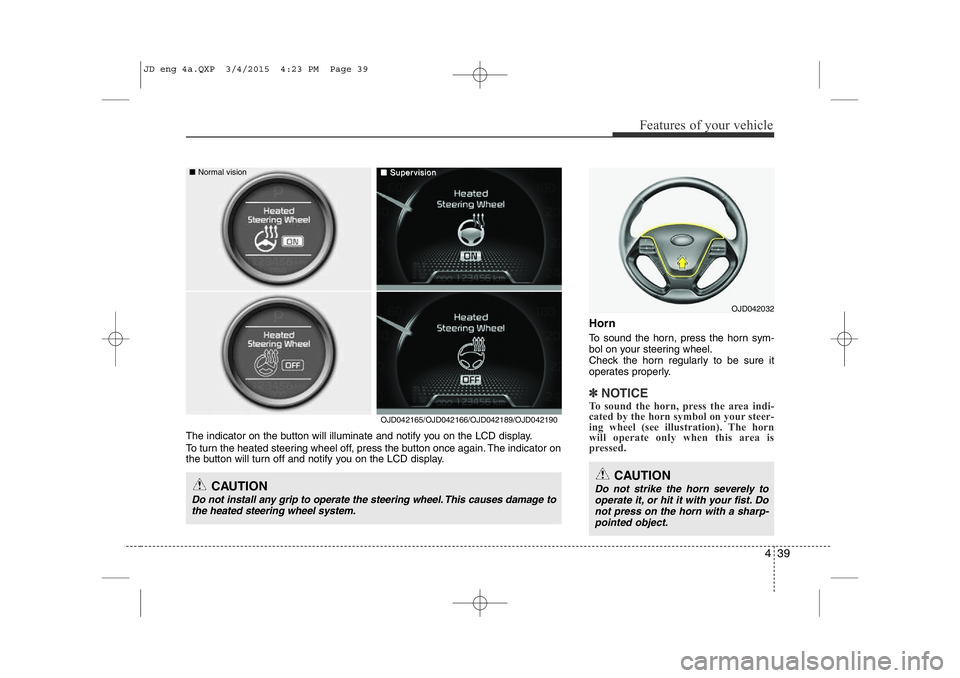 KIA CEED 2015 Owners Manual 439
Features of your vehicle
Horn
To sound the horn, press the horn sym-
bol on your steering wheel.
Check the horn regularly to be sure it
operates properly.
✽NOTICE
To sound the horn, press the KIA CEED 2015 Owners Manual 439
Features of your vehicle
Horn
To sound the horn, press the horn sym-
bol on your steering wheel.
Check the horn regularly to be sure it
operates properly.
✽NOTICE
To sound the horn, press the