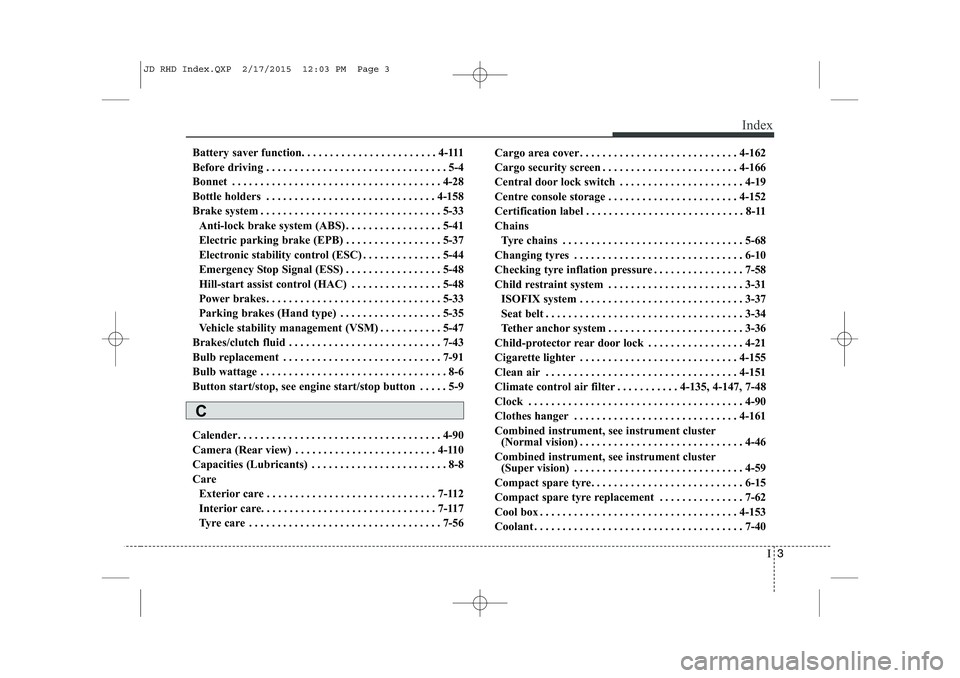 KIA CEED 2015 Owners Manual I3
Index
Battery saver function. . . . . . . . . . . . . . . . . . . . . . . . 4-111
Before driving . . . . . . . . . . . . . . . . . . . . . . . . . . . . . . . . 5-4
Bonnet . . . . . . . . . . . . KIA CEED 2015 Owners Manual I3
Index
Battery saver function. . . . . . . . . . . . . . . . . . . . . . . . 4-111
Before driving . . . . . . . . . . . . . . . . . . . . . . . . . . . . . . . . 5-4
Bonnet . . . . . . . . . . . .