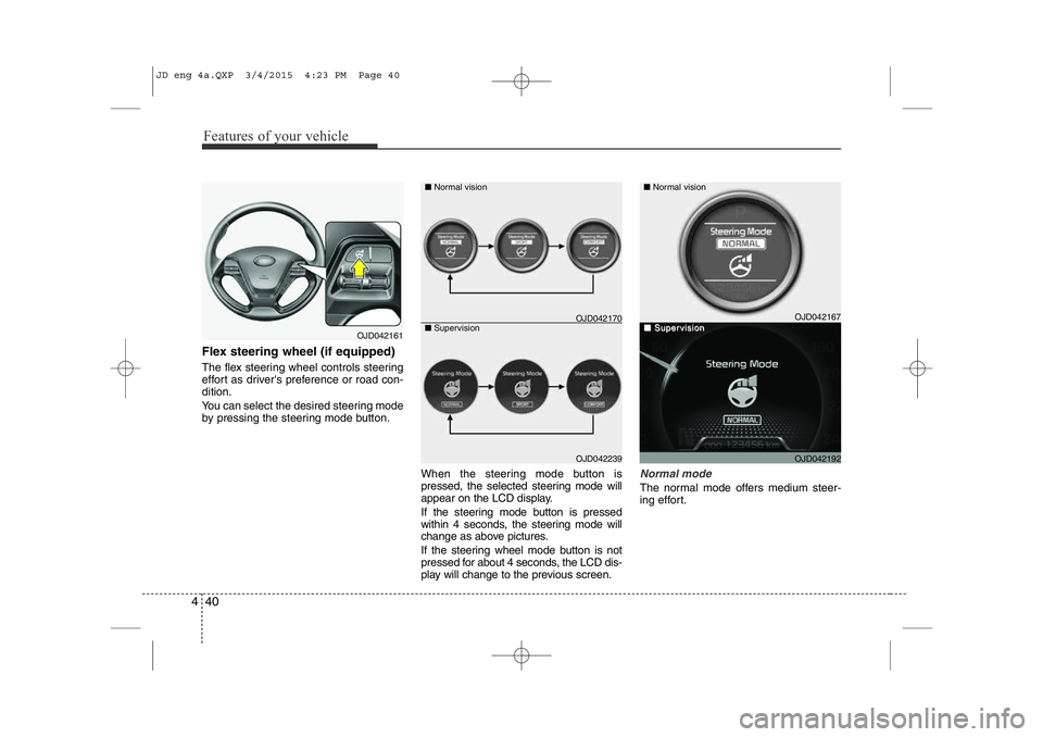 KIA CEED 2015 Owners Manual Features of your vehicle
40
4
Flex steering wheel (if equipped)
The flex steering wheel controls steering
effort as driver's preference or road con-dition.
You can select the desired steering m KIA CEED 2015 Owners Manual Features of your vehicle
40
4
Flex steering wheel (if equipped)
The flex steering wheel controls steering
effort as driver's preference or road con-dition.
You can select the desired steering m