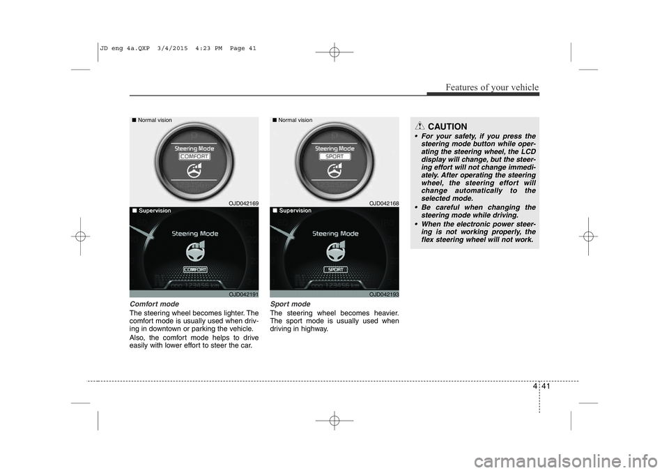 KIA CEED 2015 Owners Manual 441
Features of your vehicle
Comfort mode
The steering wheel becomes lighter. The
comfort mode is usually used when driv-
ing in downtown or parking the vehicle.
Also, the comfort mode helps to driv KIA CEED 2015 Owners Manual 441
Features of your vehicle
Comfort mode
The steering wheel becomes lighter. The
comfort mode is usually used when driv-
ing in downtown or parking the vehicle.
Also, the comfort mode helps to driv