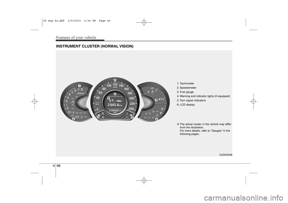 KIA CEED 2015 Owners Manual Features of your vehicle
46
4
INSTRUMENT CLUSTER (NORMAL VISION)
1. Tachometer
2. Speedometer
3. Fuel gauge
4. Warning and indicator lights (if equipped)
5. Turn signal indicators
6. LCD display KIA CEED 2015 Owners Manual Features of your vehicle
46
4
INSTRUMENT CLUSTER (NORMAL VISION)
1. Tachometer
2. Speedometer
3. Fuel gauge
4. Warning and indicator lights (if equipped)
5. Turn signal indicators
6. LCD display