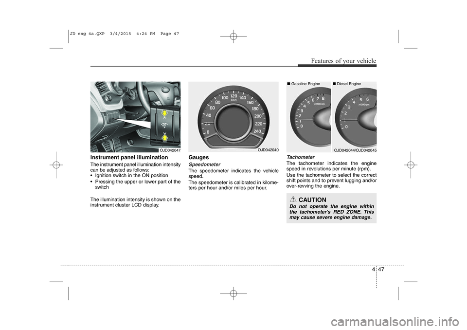 KIA CEED 2015 Owners Guide 447
Features of your vehicle
Instrument panel illumination 
The instrument panel illumination intensity 
can be adjusted as follows: 
• Ignition switch in the ON position 
• Pressing the upper or 