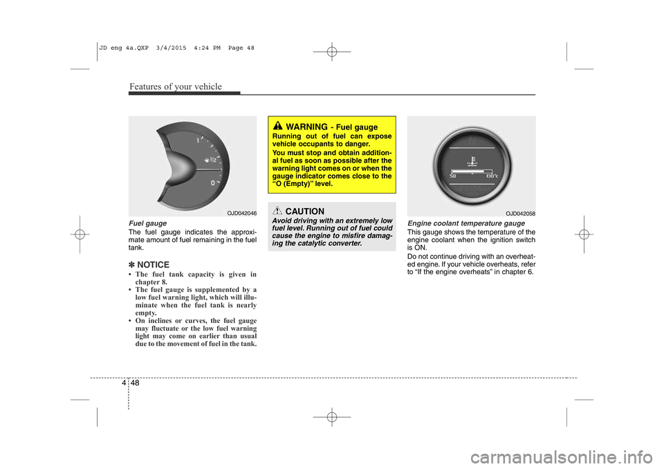 KIA CEED 2015 Owners Manual Features of your vehicle
48
4
Fuel gauge
The fuel gauge indicates the approxi- mate amount of fuel remaining in the fueltank.
✽NOTICE
• The fuel tank capacity is given in chapter 8.
• The fuel KIA CEED 2015 Owners Manual Features of your vehicle
48
4
Fuel gauge
The fuel gauge indicates the approxi- mate amount of fuel remaining in the fueltank.
✽NOTICE
• The fuel tank capacity is given in chapter 8.
• The fuel