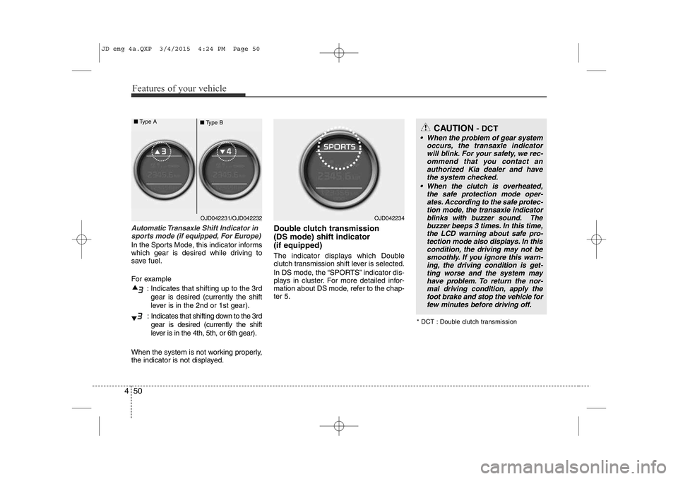 KIA CEED 2015  Owners Manual Features of your vehicle
50
4
Automatic Transaxle Shift Indicator in
sports mode (if equipped, For Europe)
In the Sports Mode, this indicator informs 
which gear is desired while driving to 
save fuel