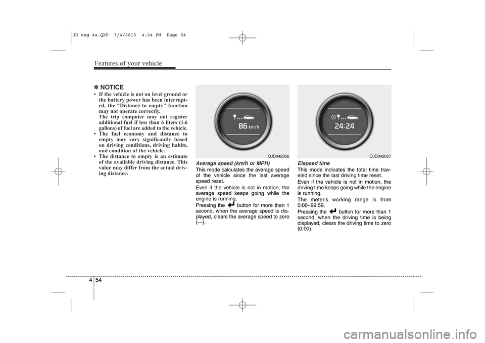 KIA CEED 2015  Owners Manual Features of your vehicle
54
4
✽NOTICE
• If the vehicle is not on level ground or the battery power has been interrupt- 
ed, the “Distance to empty” function
may not operate correctly.
The trip